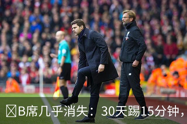 ​B席几乎消失：30天踢15分钟，皇马与葡萄牙双双将他遗忘