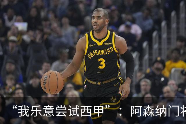 “我乐意尝试西甲”：阿森纳门将拉亚谈未来去向