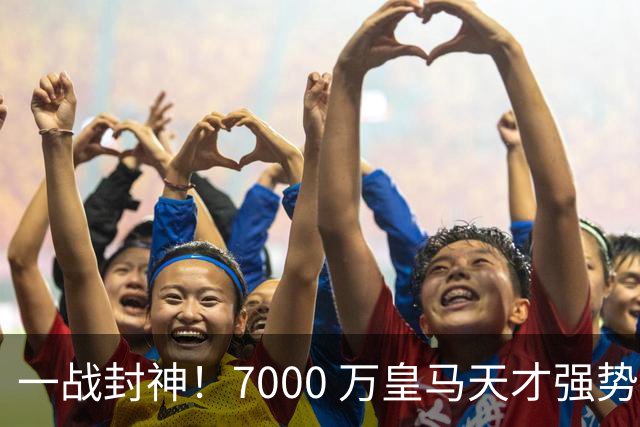 一战封神！7000 万皇马天才强势救主！穆里尼奥险些埋没瑰宝