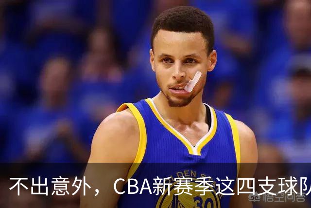 不出意外，CBA新赛季这四支球队成绩恐将下滑