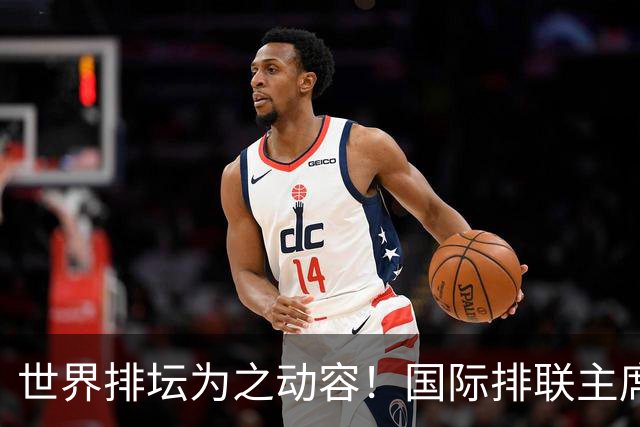 世界排坛为之动容！国际排联主席公开盛赞，女排精神闪耀全球赛场