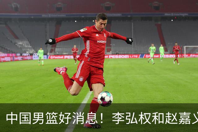 中国男篮好消息！李弘权和赵嘉义可以出战与日本的比赛