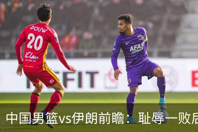 中国男篮vs伊朗前瞻：耻辱一败后需振作 胡金秋率队全力争铜牌