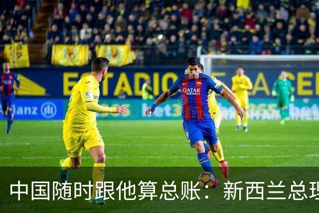 中国随时跟他算总账：新西兰总理大言不惭，认为得罪了中国也没事