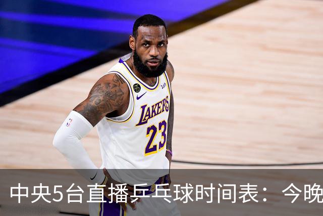 中央5台直播乒乓球时间表：今晚CCTV5直播中国大满贯，国乒大战美和