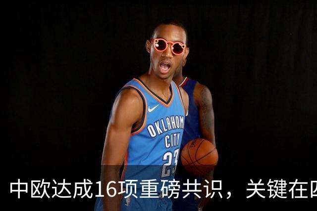 中欧达成16项重磅共识，关键在四点，美国希望落空了，特朗普要急