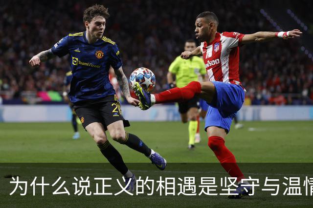 为什么说正义的相遇是坚守与温情的馈赠