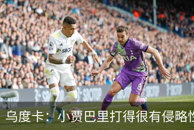 乌度卡：小贾巴里打得很有侵略性，上半场限制了弗拉格