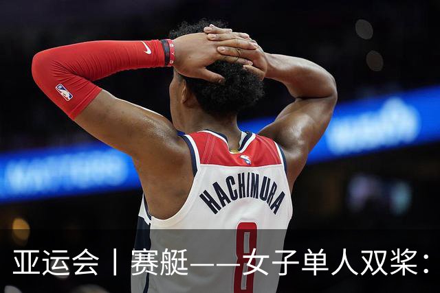 亚运会丨赛艇——女子单人双桨：中国选手张欣雨夺冠