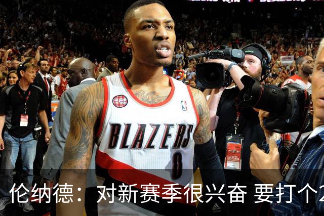 伦纳德：对新赛季很兴奋 要打个20-25场才知道我们的期待是什么