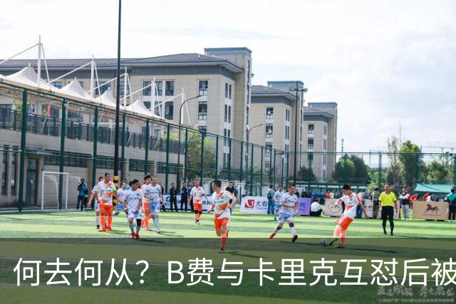 何去何从？B费与卡里克互怼后被摁替补 32岁周薪32万镑合同到明夏
