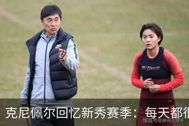 克尼佩尔回忆新秀赛季：每天都很焦虑 总担心教练队友怎么看我