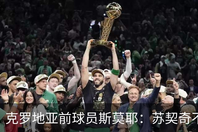 克罗地亚前球员斯莫耶：苏契奇不适合当边路攻击手