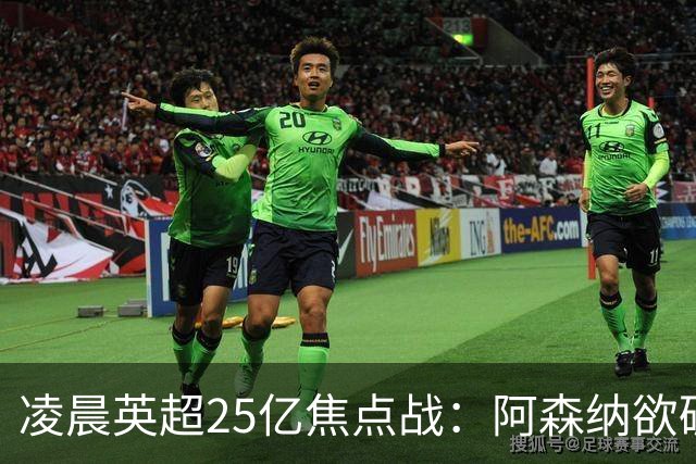 凌晨英超25亿焦点战：阿森纳欲破13年魔咒！进攻4巨头对决