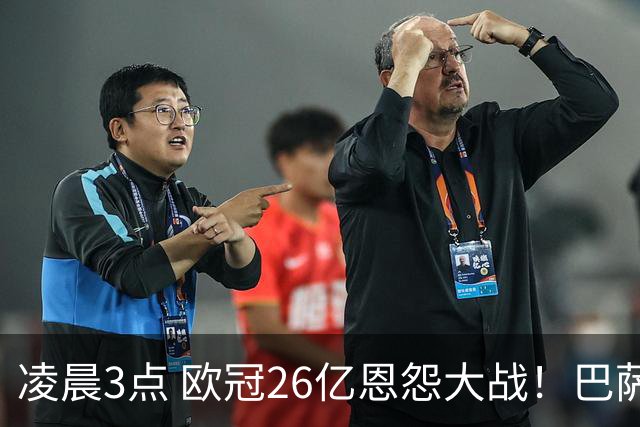 凌晨3点 欧冠26亿恩怨大战！巴萨冲12连胜 9大亿元巨星亮相
