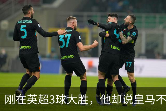 刚在英超3球大胜，他却说皇马不需要我这种中场