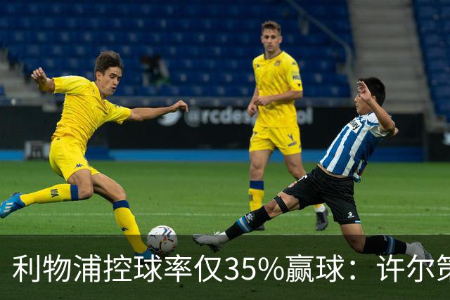利物浦控球率仅35%赢球：许尔策勒指其未组织进攻