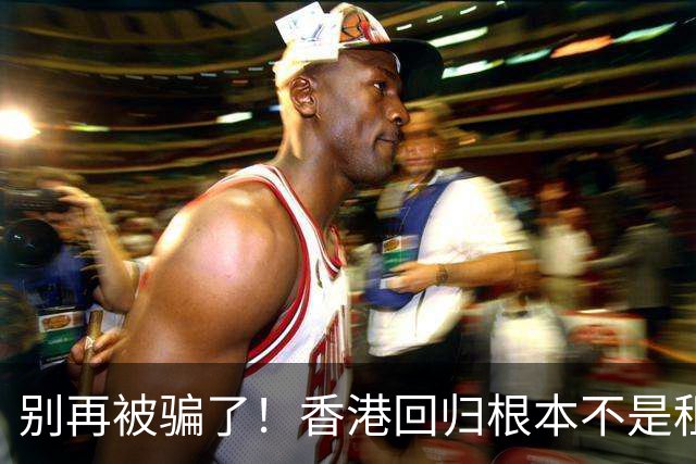 别再被骗了！香港回归根本不是租期已满，是中国硬实力抢回来尊严