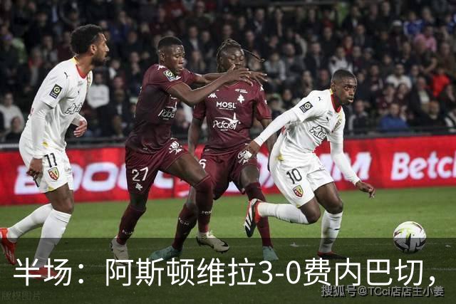 半场：阿斯顿维拉3-0费内巴切，雅克松双响，曼赞比破门