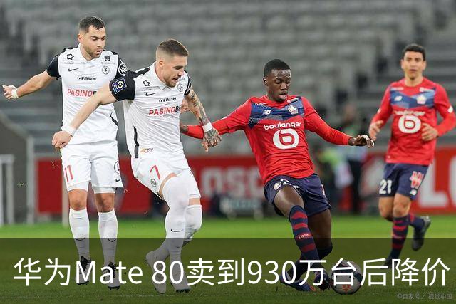 华为Mate 80卖到930万台后降价：不是卖不动，是高端机打法变了