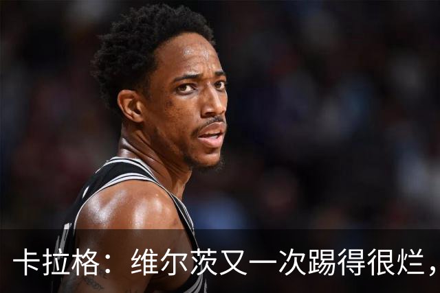卡拉格：维尔茨又一次踢得很烂，简单的传球停球都做不好