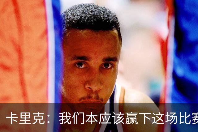 卡里克：我们本应该赢下这场比赛；没能取胜主要因为对手门将