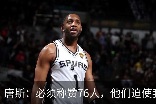 唐斯：必须称赞76人，他们迫使我们犯错