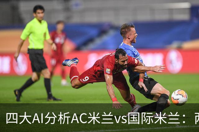 四大AI分析AC米兰vs国际米兰：两家看好平局，两家支持客胜