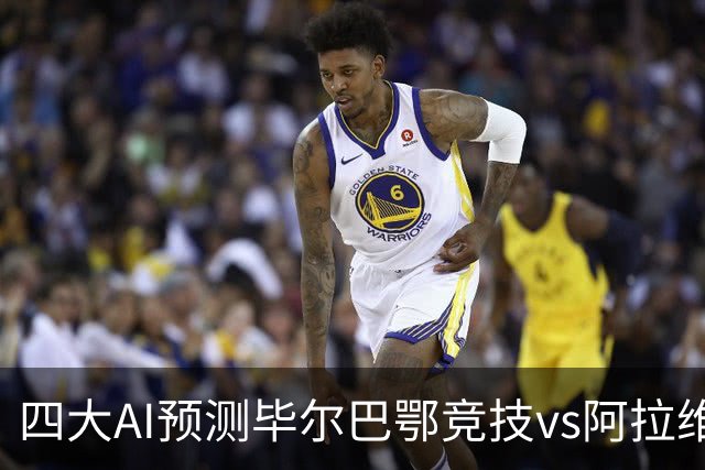 四大AI预测毕尔巴鄂竞技vs阿拉维斯：三家猜主胜，Kimi猜平局