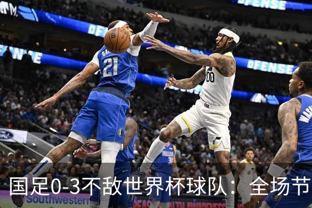 国足0-3不敌世界杯球队：全场节奏慢半拍，后卫防守失误频现