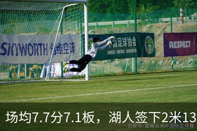 场均7.7分7.1板，湖人签下2米13中锋补内线