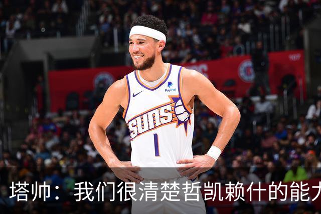 塔帅：我们很清楚哲凯赖什的能力，会给予他所需的支持和信心