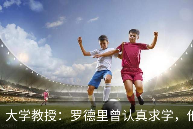大学教授：罗德里曾认真求学，他想为足球之外留一条后路