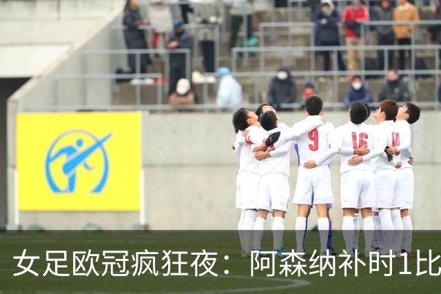 女足欧冠疯狂夜：阿森纳补时1比0险胜，曼城0比2落后2比2绝平