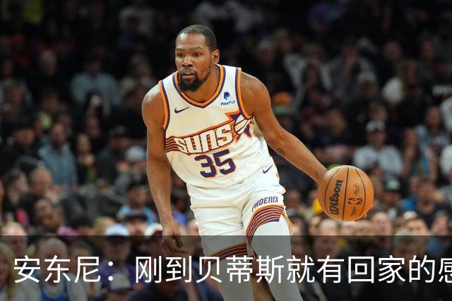 安东尼：刚到贝蒂斯就有回家的感觉，自从我找回自己后一切都顺了