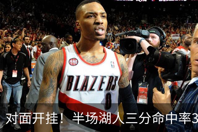对面开挂！半场湖人三分命中率33.3% 勇士15中10&命中率66.7%