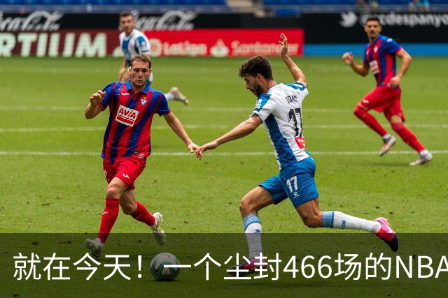 就在今天！一个尘封466场的NBA纪录，被詹姆斯的76人终结了