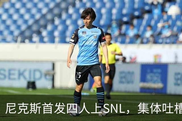 尼克斯首发四人上SNL，集体吐槽队长布伦森