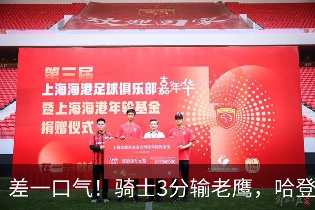差一口气！骑士3分输老鹰，哈登尽力，米切尔关键球失手，太唏嘘