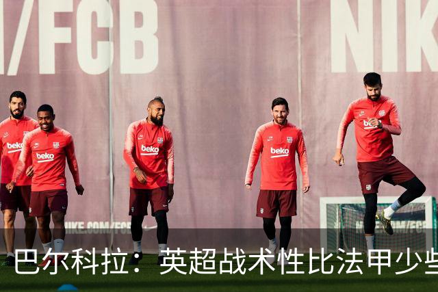 巴尔科拉：英超战术性比法甲少些 伊劳拉知道我进攻积极防守卖力