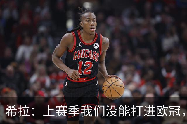 希拉：上赛季我们没能打进欧冠，所以现在我们就是欧联杯级别