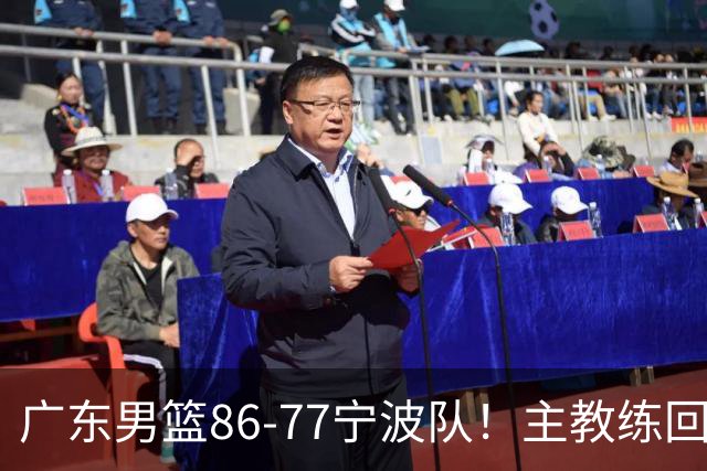广东男篮86-77宁波队！主教练回应，胡明轩表态，将对阵上海男篮