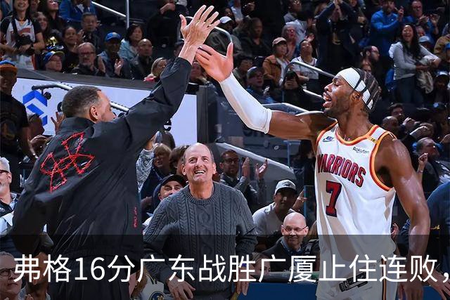 弗格16分广东战胜广厦止住连败，外教需要反思博日奇的使用