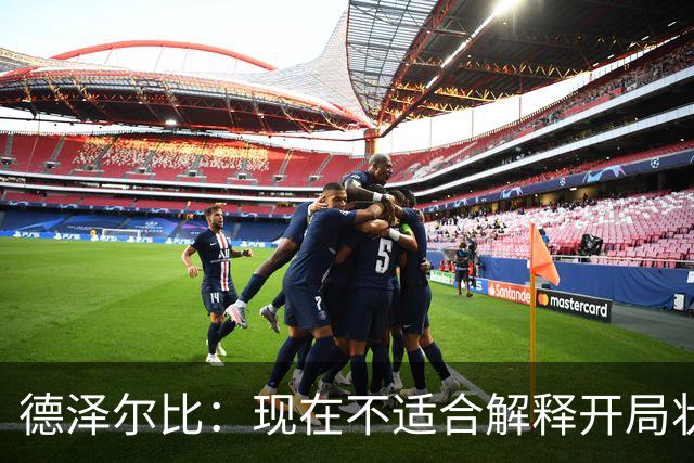 德泽尔比：现在不适合解释开局状态，要相信正在做的事和球员
