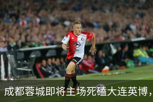 成都蓉城即将主场死磕大连英博，俱乐部或提前做出重要决定