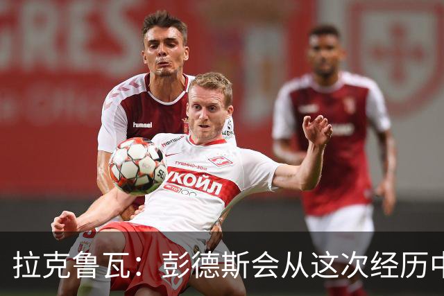 拉克鲁瓦：彭德斯会从这次经历中成长，我们必须帮助他