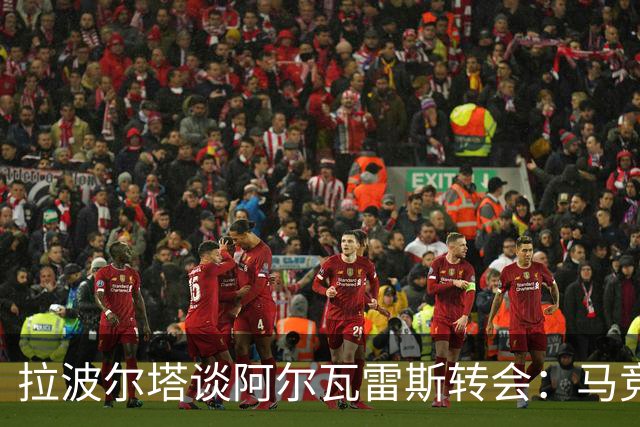 拉波尔塔谈阿尔瓦雷斯转会：马竞反应失当，称已翻篇