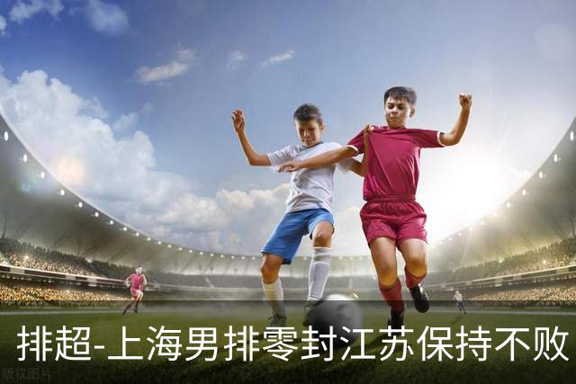 排超-上海男排零封江苏保持不败 北京3-2险胜福建