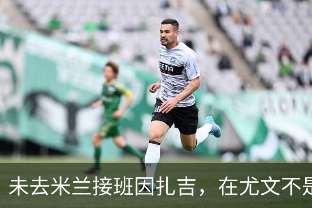 未去米兰接班因扎吉，在尤文不是新伊布，30岁入选意大利国家队
