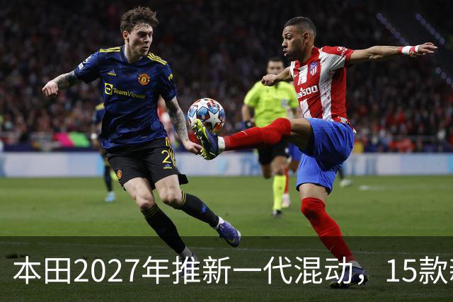 本田2027年推新一代混动，15款新车型陆续登场